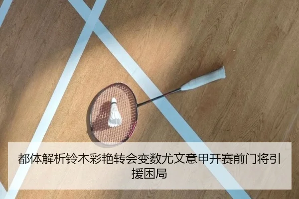 都体解析铃木彩艳转会变数尤文意甲开赛前门将引援困局